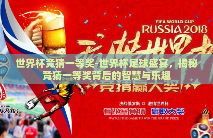 世界杯竞猜一等奖-世界杯足球盛宴,揭秘竞猜一等奖背后的智慧与乐趣 世界杯竞猜一等奖-世界杯足球盛宴,揭秘竞猜一等奖背后的智慧与乐趣