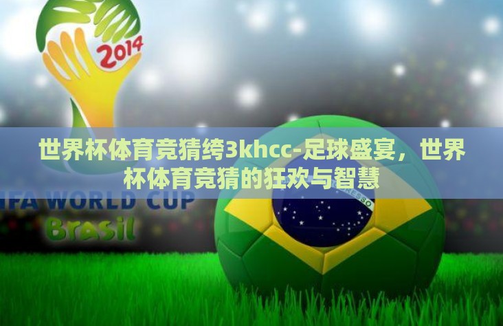 世界杯体育竞猜绔3khcc-足球盛宴,世界杯体育竞猜的狂欢与智慧 世界杯体育竞猜绔3khcc-足球盛宴,世界杯体育竞猜的狂欢与智慧