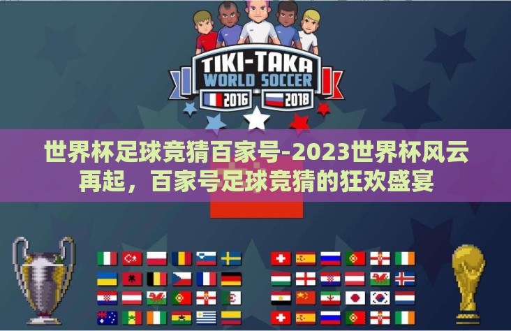 世界杯足球竞猜百家号-2023世界杯风云再起,百家号足球竞猜的狂欢盛宴 世界杯足球竞猜百家号-2023世界杯风云再起,百家号足球竞猜的狂欢盛宴