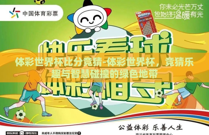 体彩世界杯比分竞猜-体彩世界杯,竞猜乐趣与智慧碰撞的绿色地带 体彩世界杯比分竞猜-体彩世界杯,竞猜乐趣与智慧碰撞的绿色地带