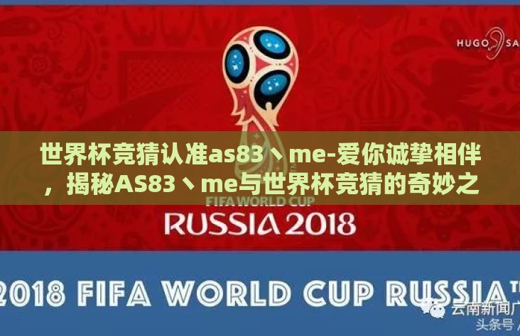 世界杯竞猜认准as83丶me-爱你诚挚相伴,揭秘AS83丶me与世界杯竞猜的奇妙之旅 世界杯竞猜认准as83丶me-爱你诚挚相伴,揭秘AS83丶me与世界杯竞猜的奇妙之旅