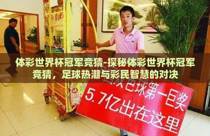 体彩世界杯冠军竞猜-探秘体彩世界杯冠军竞猜,足球热潮与彩民智慧的对决 体彩世界杯冠军竞猜-探秘体彩世界杯冠军竞猜,足球热潮与彩民智慧的对决
