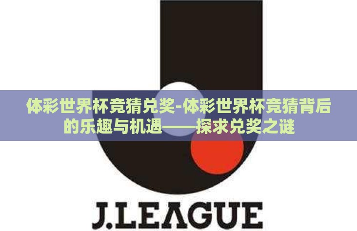 体彩世界杯竞猜兑奖-体彩世界杯竞猜背后的乐趣与机遇——探求兑奖之谜 体彩世界杯竞猜兑奖-体彩世界杯竞猜背后的乐趣与机遇——探求兑奖之谜