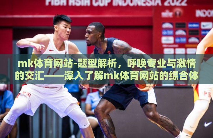 mk体育网站-题型解析,呼唤专业与激情的交汇——深入了解mk体育网站的综合体验 mk体育网站-题型解析,呼唤专业与激情的交汇——深入了解mk体育网站的综合体验