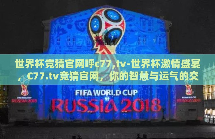 世界杯竞猜官网呼c77,tv-世界杯激情盛宴，C77.tv竞猜官网，你的智慧与运气的交汇