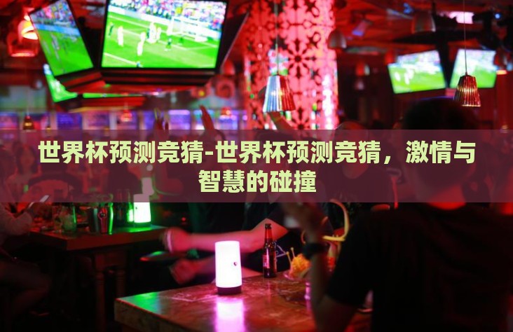世界杯预测竞猜-世界杯预测竞猜，激情与智慧的碰撞
