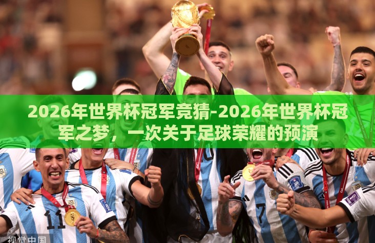2026年世界杯冠军竞猜-2026年世界杯冠军之梦,一次关于足球荣耀的预演 2026年世界杯冠军竞猜-2026年世界杯冠军之梦,一次关于足球荣耀的预演
