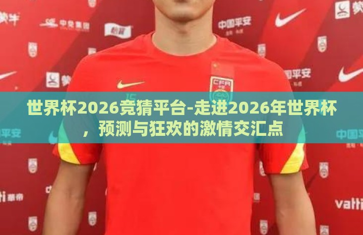 世界杯2026竞猜平台-走进2026年世界杯，预测与狂欢的激情交汇点