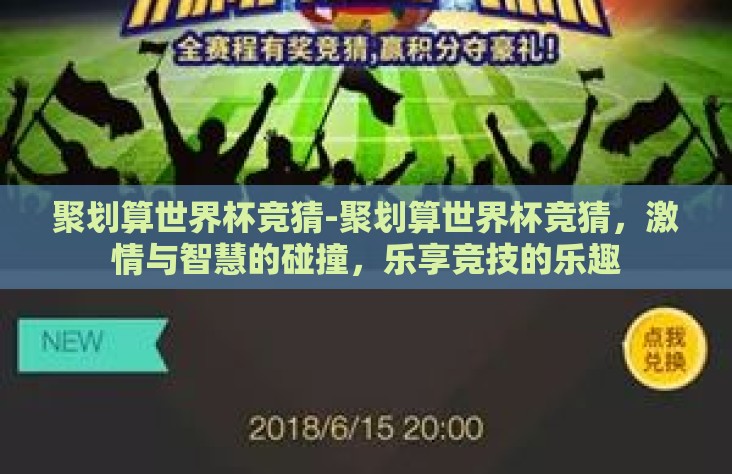 聚划算世界杯竞猜-聚划算世界杯竞猜,激情与智慧的碰撞,乐享竞技的乐趣 聚划算世界杯竞猜-聚划算世界杯竞猜,激情与智慧的碰撞,乐享竞技的乐趣