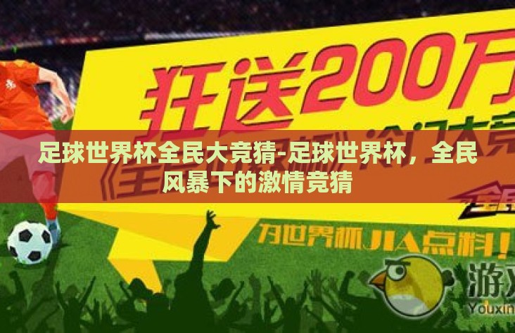 足球世界杯全民大竞猜-足球世界杯,全民风暴下的激情竞猜 足球世界杯全民大竞猜-足球世界杯,全民风暴下的激情竞猜