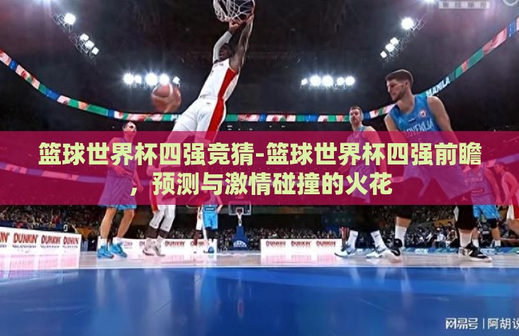 篮球世界杯四强竞猜-篮球世界杯四强前瞻,预测与激情碰撞的火花 篮球世界杯四强竞猜-篮球世界杯四强前瞻,预测与激情碰撞的火花