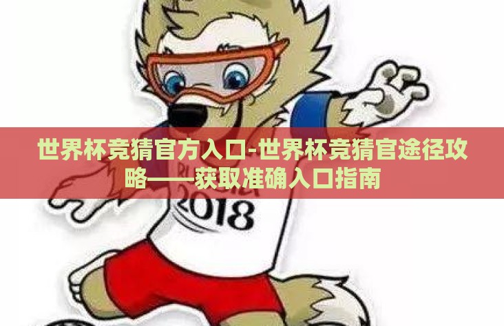 世界杯竞猜官方入口-世界杯竞猜官途径攻略——获取准确入口指南