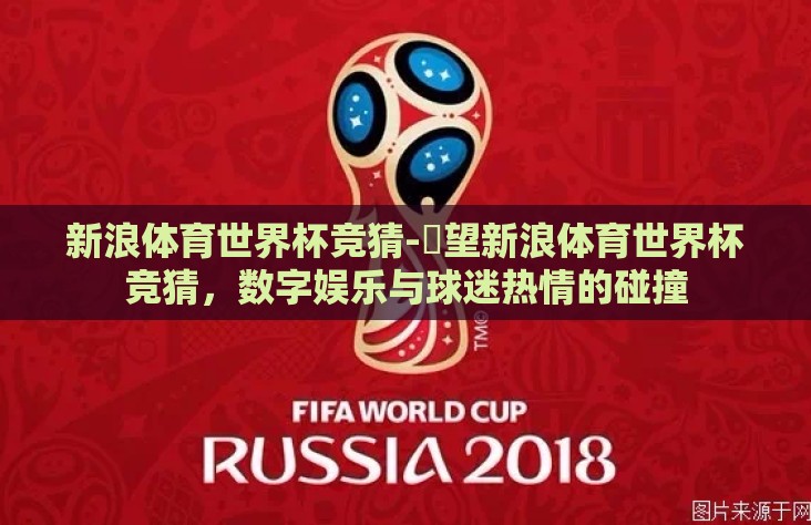 新浪体育世界杯竞猜-瞭望新浪体育世界杯竞猜，数字娱乐与球迷热情的碰撞
