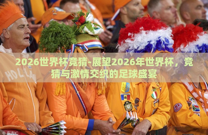 2026世界杯竞猜-展望2026年世界杯，竞猜与激情交织的足球盛宴