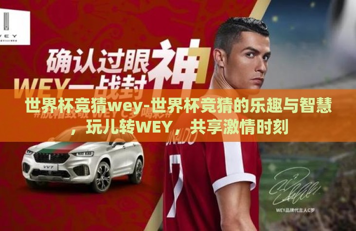 世界杯竞猜wey-世界杯竞猜的乐趣与智慧,玩儿转WEY,共享激情时刻 世界杯竞猜wey-世界杯竞猜的乐趣与智慧,玩儿转WEY,共享激情时刻