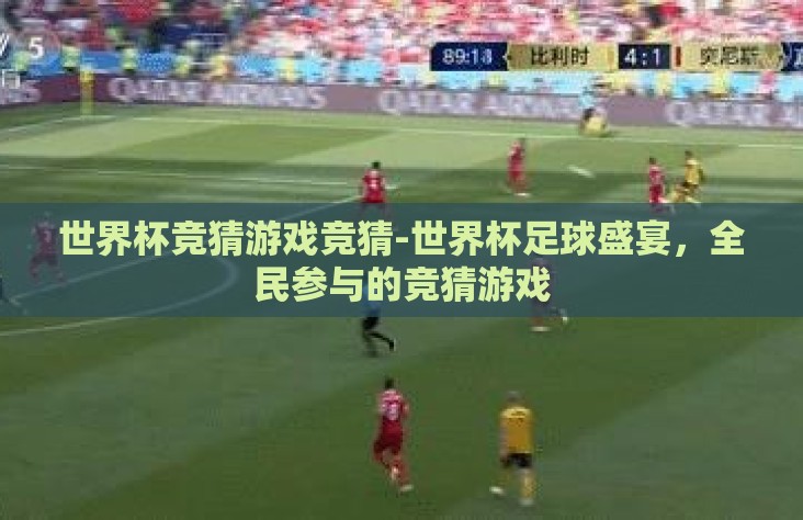 世界杯竞猜游戏竞猜-世界杯足球盛宴,全民参与的竞猜游戏 世界杯竞猜游戏竞猜-世界杯足球盛宴,全民参与的竞猜游戏