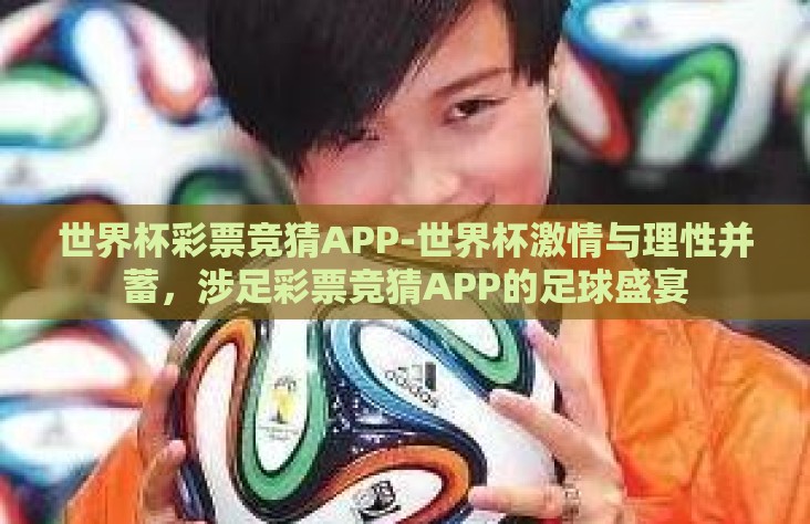 世界杯彩票竞猜APP-世界杯激情与理性并蓄,涉足彩票竞猜APP的足球盛宴 世界杯彩票竞猜APP-世界杯激情与理性并蓄,涉足彩票竞猜APP的足球盛宴