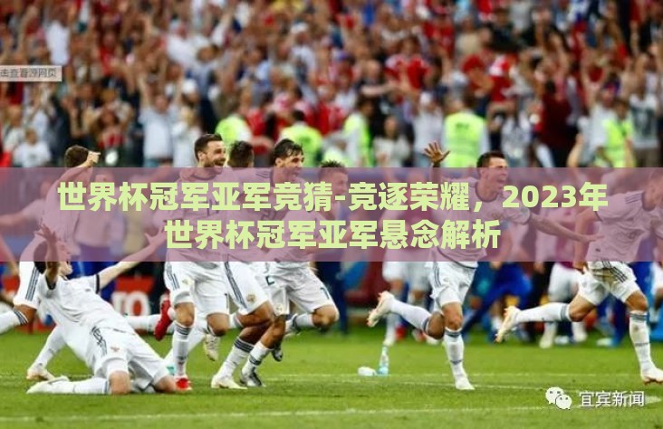 世界杯冠军亚军竞猜-竞逐荣耀,2023年世界杯冠军亚军悬念解析 世界杯冠军亚军竞猜-竞逐荣耀,2023年世界杯冠军亚军悬念解析