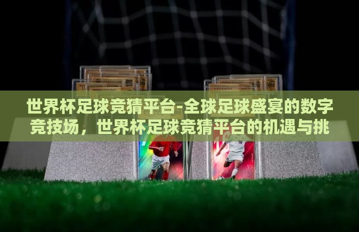 世界杯足球竞猜平台-全球足球盛宴的数字竞技场，世界杯足球竞猜平台的机遇与挑战