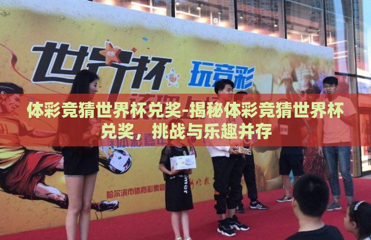 体彩竞猜世界杯兑奖-揭秘体彩竞猜世界杯兑奖,挑战与乐趣并存 体彩竞猜世界杯兑奖-揭秘体彩竞猜世界杯兑奖,挑战与乐趣并存