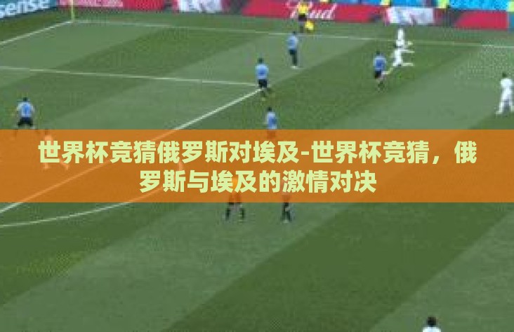 世界杯竞猜俄罗斯对埃及-世界杯竞猜,俄罗斯与埃及的激情对决 世界杯竞猜俄罗斯对埃及-世界杯竞猜,俄罗斯与埃及的激情对决