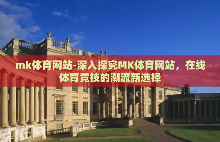 mk体育网站-深入探究MK体育网站，在线体育竞技的潮流新选择
