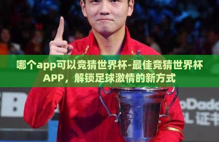 哪个app可以竞猜世界杯-最佳竞猜世界杯APP，解锁足球激情的新方式