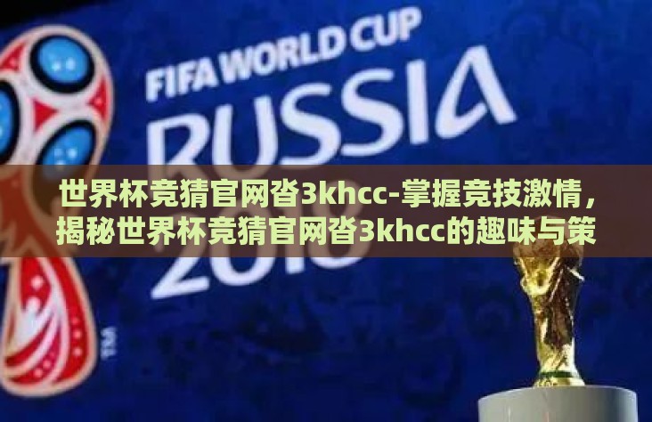 世界杯竞猜官网沓3khcc-掌握竞技激情,揭秘世界杯竞猜官网沓3khcc的趣味与策略 世界杯竞猜官网沓3khcc-掌握竞技激情,揭秘世界杯竞猜官网沓3khcc的趣味与策略