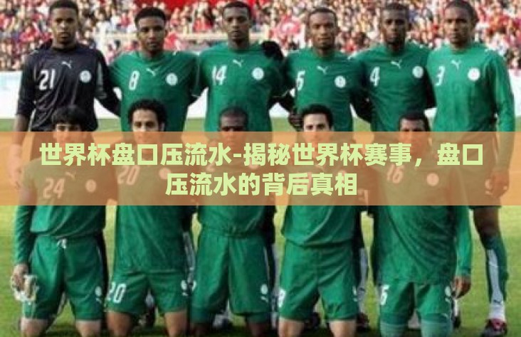 世界杯盘口压流水-揭秘世界杯赛事，盘口压流水的背后真相