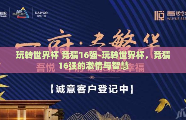 玩转世界杯 竞猜16强-玩转世界杯,竞猜16强的激情与智慧 玩转世界杯 竞猜16强-玩转世界杯,竞猜16强的激情与智慧