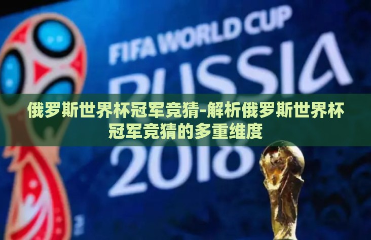 俄罗斯世界杯冠军竞猜-解析俄罗斯世界杯冠军竞猜的多重维度