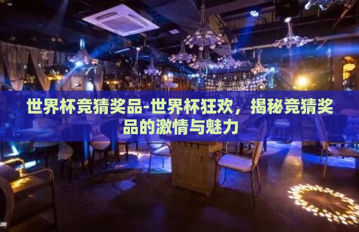 世界杯竞猜奖品-世界杯狂欢,揭秘竞猜奖品的激情与魅力 世界杯竞猜奖品-世界杯狂欢,揭秘竞猜奖品的激情与魅力