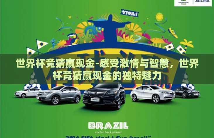世界杯竞猜赢现金-感受激情与智慧,世界杯竞猜赢现金的独特魅力 世界杯竞猜赢现金-感受激情与智慧,世界杯竞猜赢现金的独特魅力