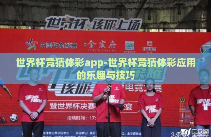世界杯竞猜体彩app-世界杯竞猜体彩应用的乐趣与技巧