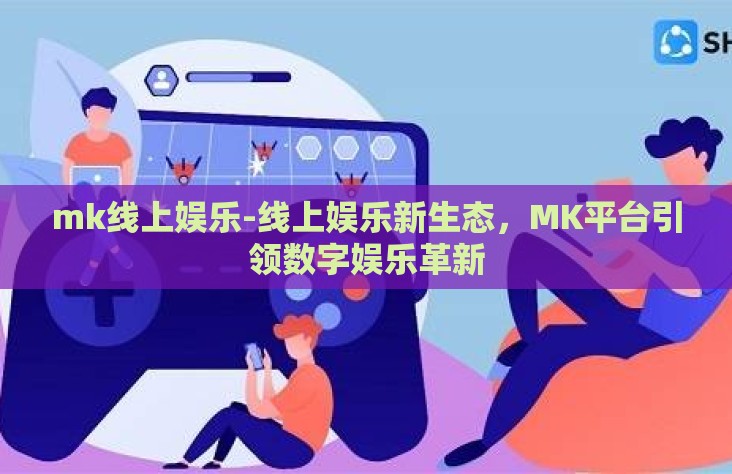 mk线上娱乐-线上娱乐新生态，MK平台引领数字娱乐革新