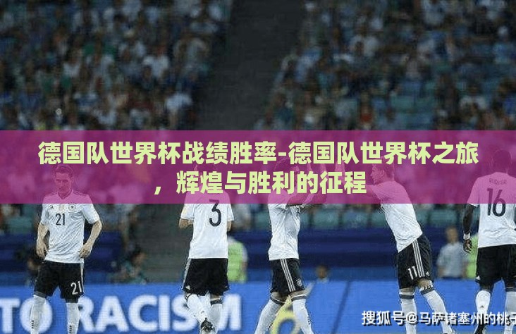 德国队世界杯战绩胜率-德国队世界杯之旅,辉煌与胜利的征程 德国队世界杯战绩胜率-德国队世界杯之旅,辉煌与胜利的征程