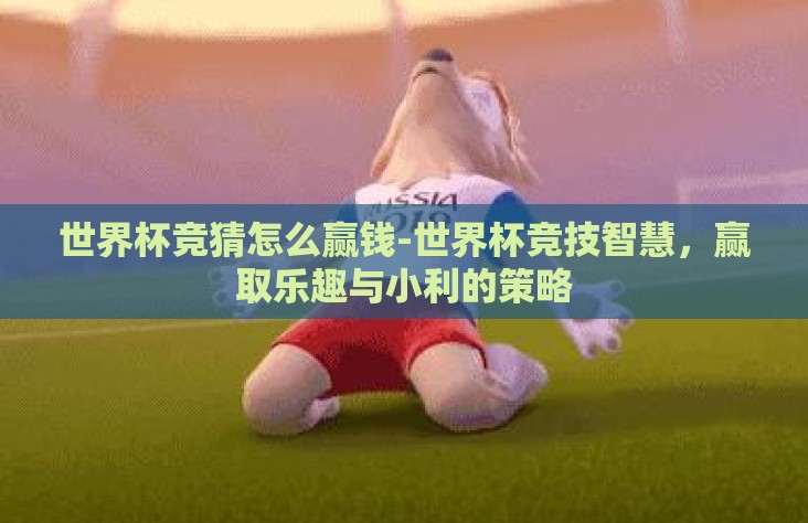 世界杯竞猜怎么赢钱-世界杯竞技智慧,赢取乐趣与小利的策略 世界杯竞猜怎么赢钱-世界杯竞技智慧,赢取乐趣与小利的策略