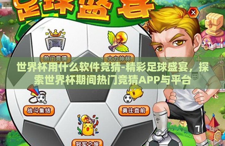 世界杯用什么软件竞猜-精彩足球盛宴,探索世界杯期间热门竞猜APP与平台 世界杯用什么软件竞猜-精彩足球盛宴,探索世界杯期间热门竞猜APP与平台