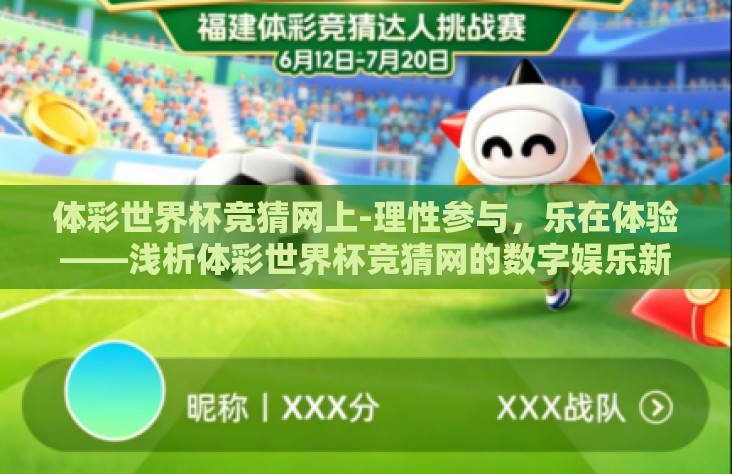体彩世界杯竞猜网上-理性参与,乐在体验——浅析体彩世界杯竞猜网的数字娱乐新风尚 体彩世界杯竞猜网上-理性参与,乐在体验——浅析体彩世界杯竞猜网的数字娱乐新风尚