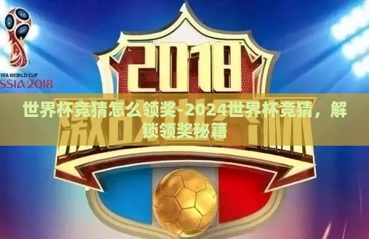 世界杯竞猜怎么领奖-2024世界杯竞猜,解锁领奖秘籍 世界杯竞猜怎么领奖-2024世界杯竞猜,解锁领奖秘籍