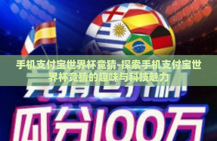 手机支付宝世界杯竞猜-探索手机支付宝世界杯竞猜的趣味与科技魅力 手机支付宝世界杯竞猜-探索手机支付宝世界杯竞猜的趣味与科技魅力