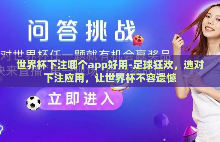 世界杯下注哪个app好用-足球狂欢,选对下注应用,让世界杯不容遗憾 世界杯下注哪个app好用-足球狂欢,选对下注应用,让世界杯不容遗憾