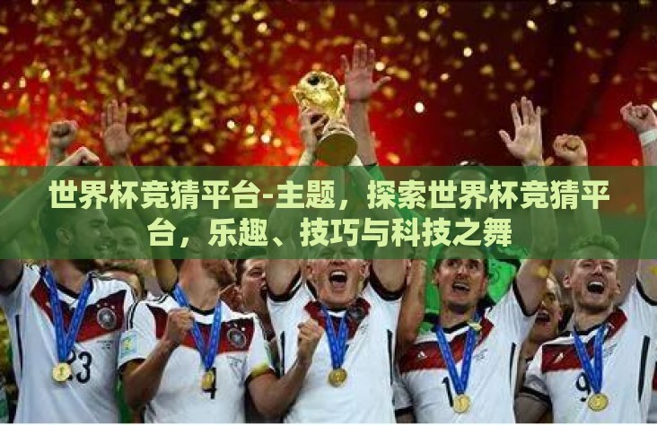 世界杯竞猜平台-主题,探索世界杯竞猜平台,乐趣、技巧与科技之舞 世界杯竞猜平台-主题,探索世界杯竞猜平台,乐趣、技巧与科技之舞