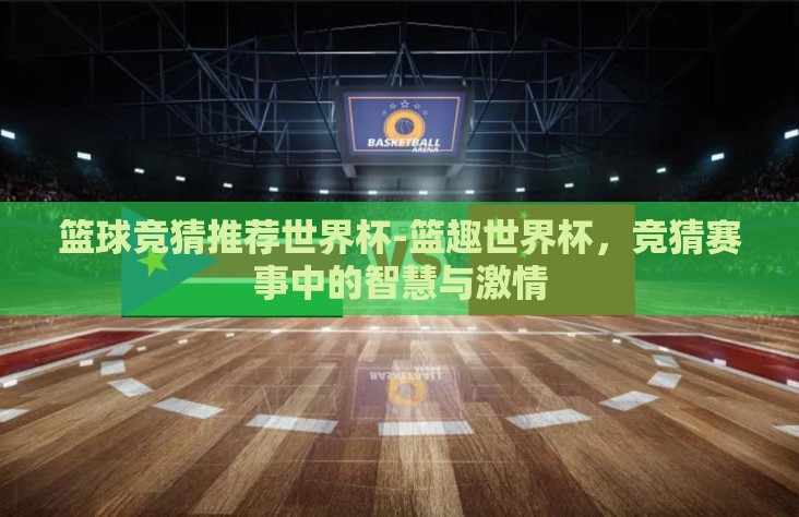 篮球竞猜推荐世界杯-篮趣世界杯,竞猜赛事中的智慧与激情 篮球竞猜推荐世界杯-篮趣世界杯,竞猜赛事中的智慧与激情