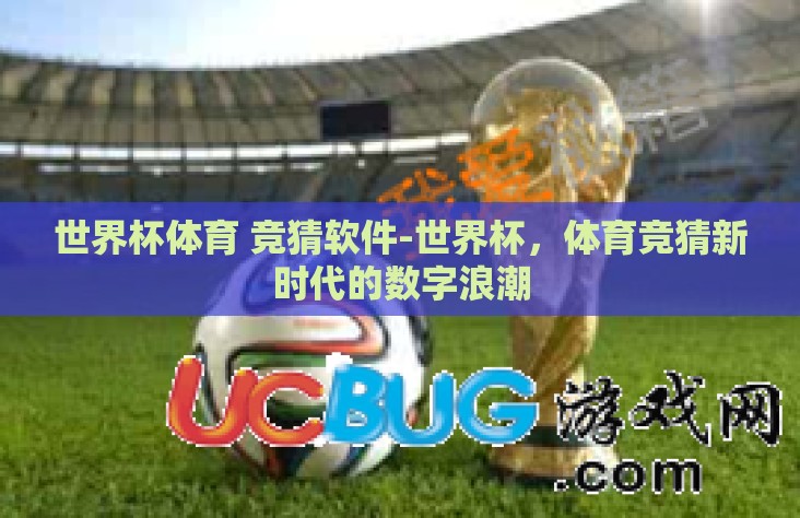 世界杯体育 竞猜软件-世界杯,体育竞猜新时代的数字浪潮 世界杯体育 竞猜软件-世界杯,体育竞猜新时代的数字浪潮