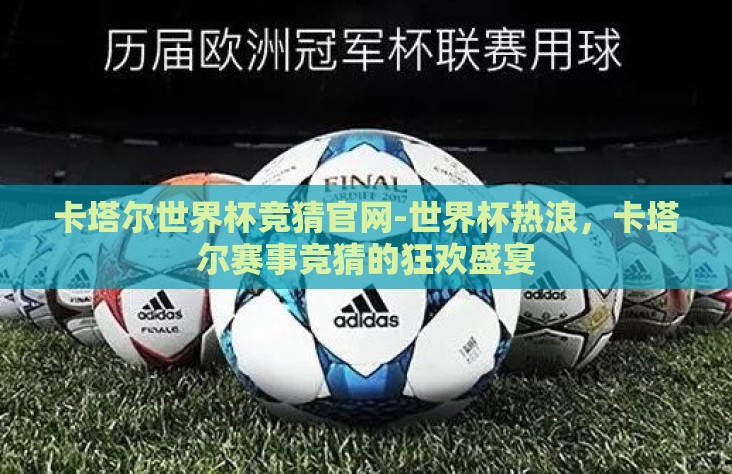 卡塔尔世界杯竞猜官网-世界杯热浪，卡塔尔赛事竞猜的狂欢盛宴