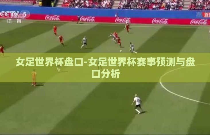 女足世界杯盘口-女足世界杯赛事预测与盘口分析