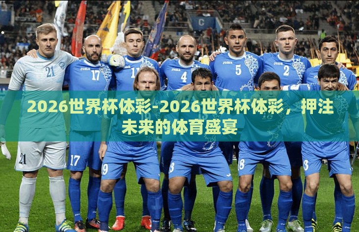 2026世界杯体彩-2026世界杯体彩,押注未来的体育盛宴 2026世界杯体彩-2026世界杯体彩,押注未来的体育盛宴