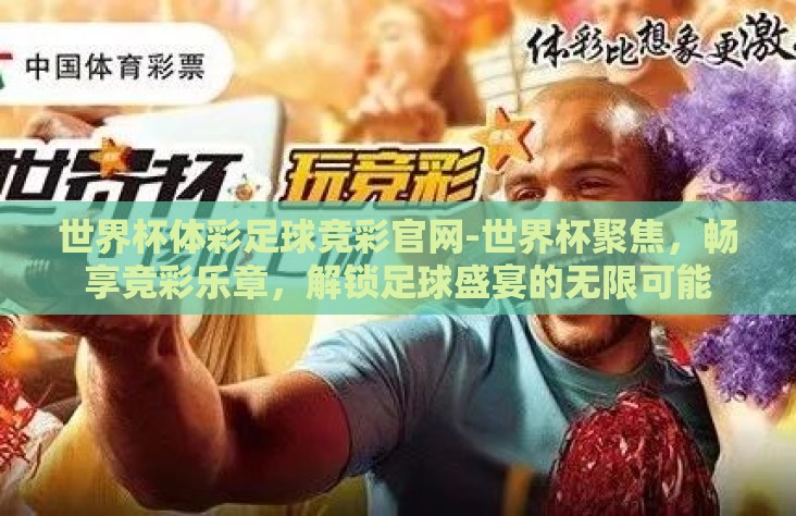世界杯体彩足球竞彩官网-世界杯聚焦，畅享竞彩乐章，解锁足球盛宴的无限可能
