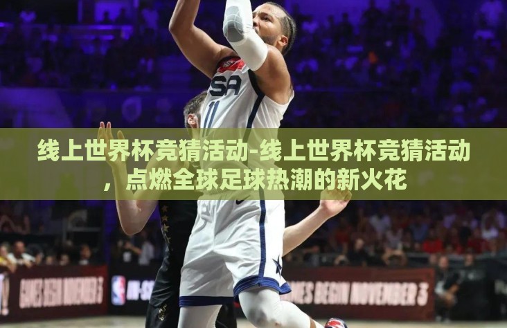 线上世界杯竞猜活动-线上世界杯竞猜活动，点燃全球足球热潮的新火花